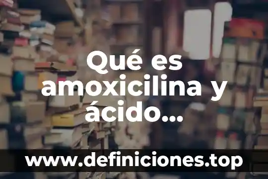 Que es mejor o amoxicilina con bromenaxida 3 Qué es amoxicilina y ácido clavulanico