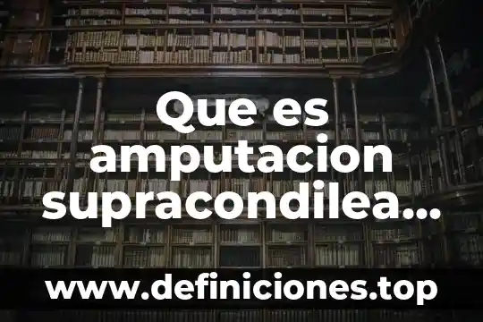 Que es amputacion supracondilea derecha