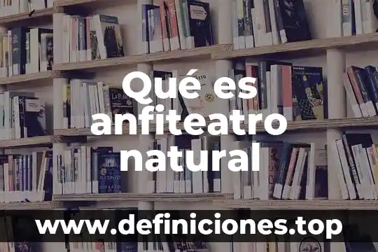 Que es hecho y proceso 3 Qué es anfiteatro natural