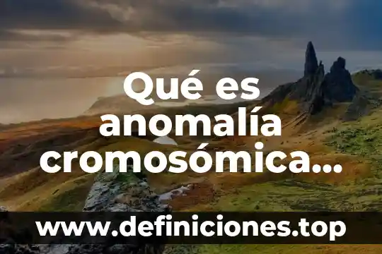 Qué es anomalía cromosómica concepto