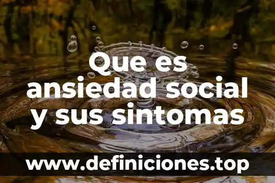 Que es ansiedad social y sus sintomas