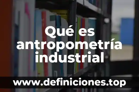 Que es una barrera industrial 7 Qué es antropometría industrial