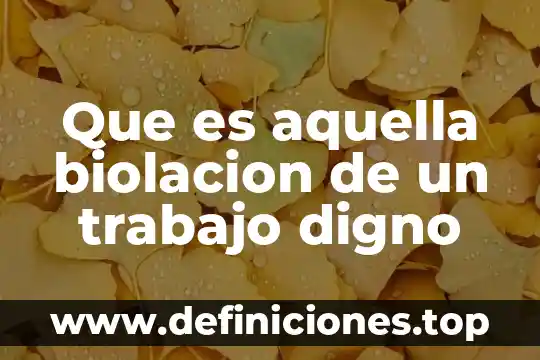 Que es aquella biolacion de un trabajo digno
