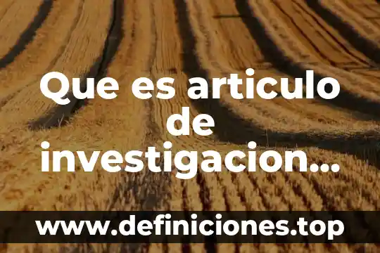 Que es articulo de investigacion definicion org