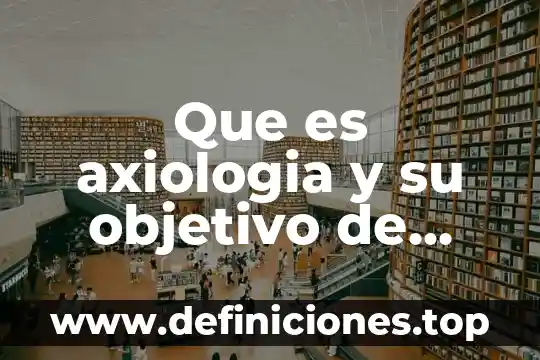 Que es axiologia y su objetivo de estudio
