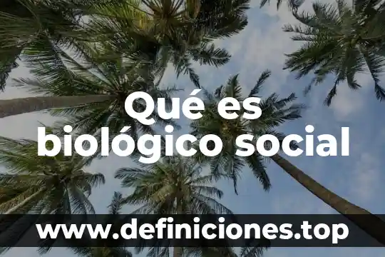 Proceso biol贸gico que es 3 Qu茅 es biol贸gico social