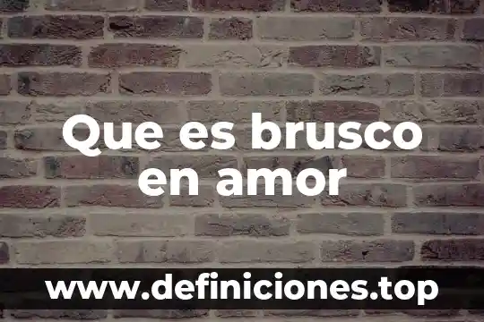 Que es la accion en una obra dramática 5 Que es brusco en amor