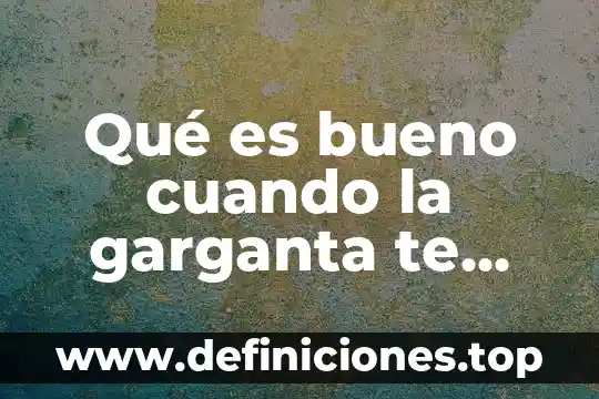 Tengo mucho dolor en mi garganta qué es bueno 7 Qué es bueno cuando la garganta te arde