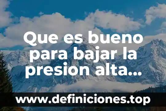 Que es bajar una informacion de internet significado 4 Que es bueno para bajar la presion alta remedios caseros