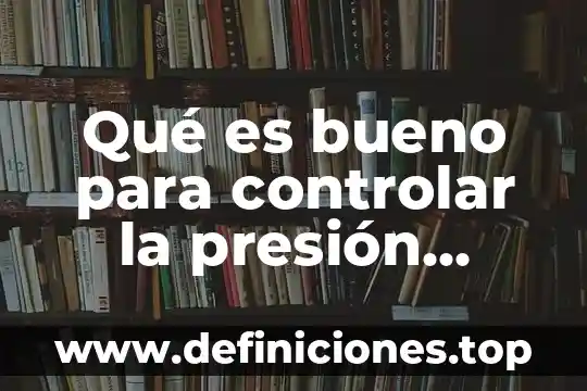 Qué es una buena perfusión sanguínea 8 Qué es bueno para controlar la presión sanguínea