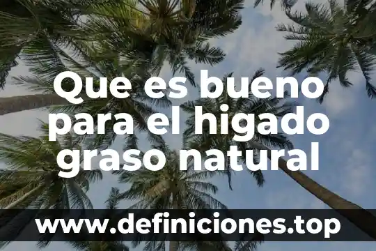 Qué es ácido graso transurado 4 Que es bueno para el higado graso natural