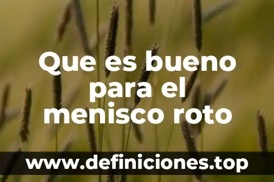 Que es bueno para el menisco roto