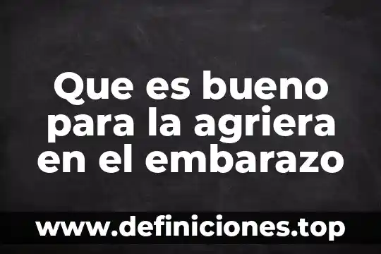 Que es bueno para la agriera en el embarazo