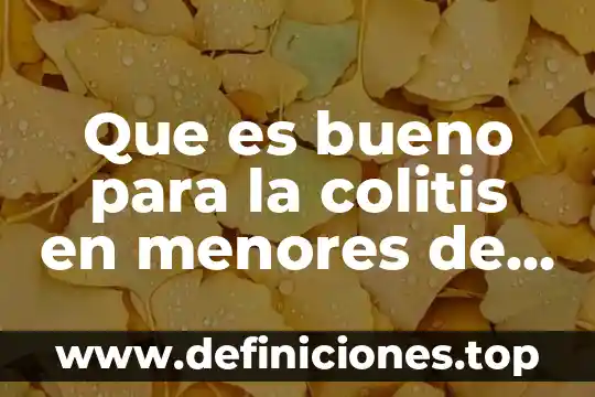 Qué es bueno para dolor e inflamación de la colitis 8 Que es bueno para la colitis en menores de edad