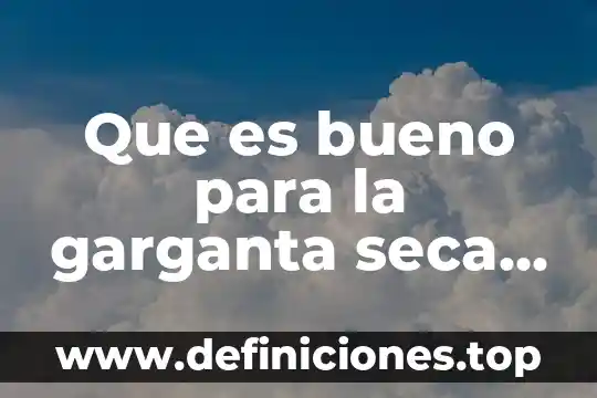 Tengo mucho dolor en mi garganta qué es bueno 4 Que es bueno para la garganta seca y mucha sed
