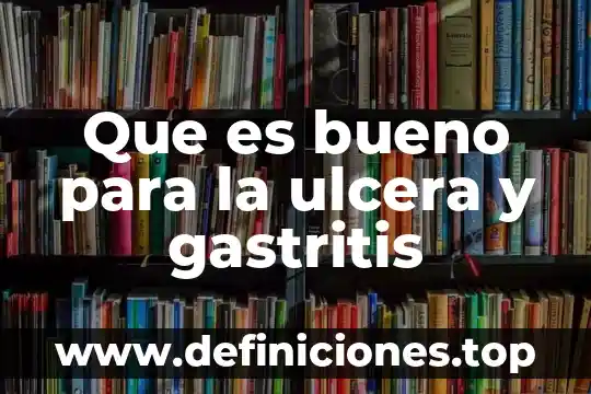 Qué es úlcera péptica art 5 Que es bueno para la ulcera y gastritis