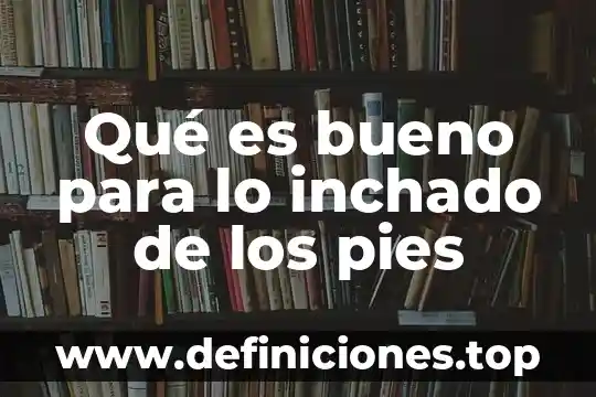 Qué es bueno para lo inchado de los pies