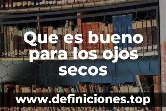 Que es bueno para la carnosidad en los ojos 5 Que es bueno para los ojos secos