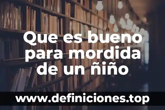 Que es para un niño la verdad 7 Que es bueno para mordida de un ñiño