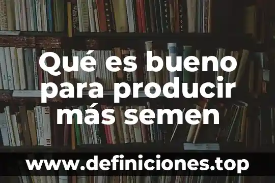 Qué es producir elementos en multimedia 4 Qué es bueno para producir más semen