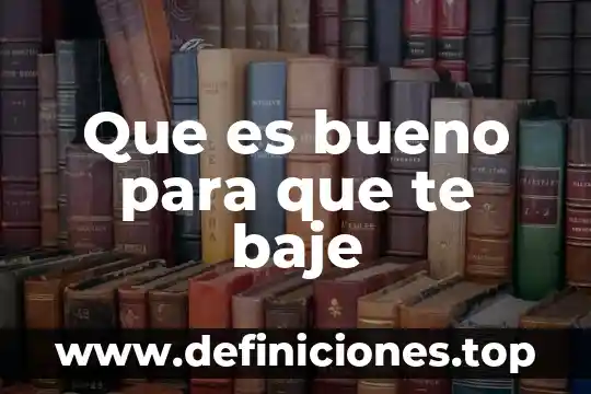 Que es bueno para que te baje