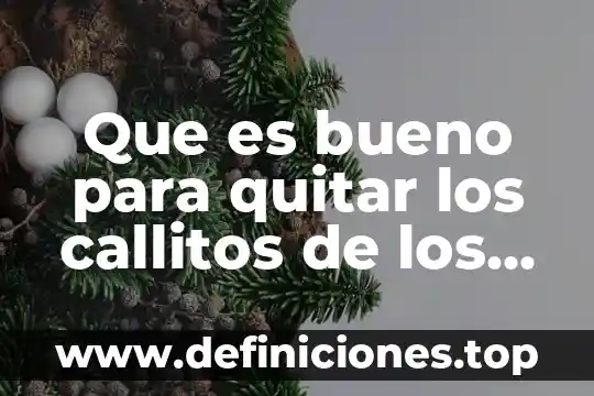 Que es bueno para quitar los callitos de los pies