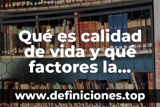 Que es calidad de vida y sus factores influyen 4 Qué es calidad de vida y qué factores la determinan