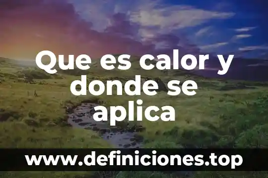 Qué es el calor como energía 3 Que es calor y donde se aplica