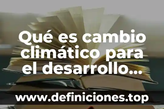 Que es cambio climatico consecuencias 7 Qué es cambio climático para el desarrollo sostenible