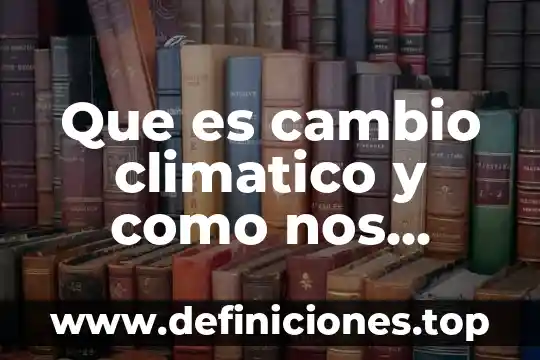 Que es cambio climatico consecuencias 3 Que es cambio climatico y como nos afecta en resumen