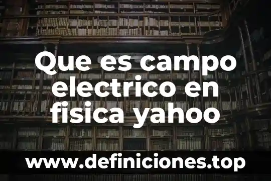 Que es campo electrico en fisica yahoo