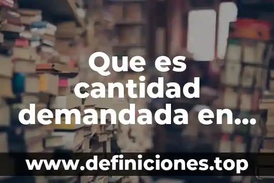 Que es cantidad electrica 5 Que es cantidad demandada en economia