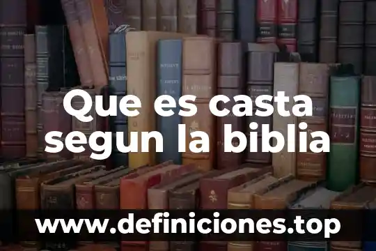 Que es casta segun la biblia
