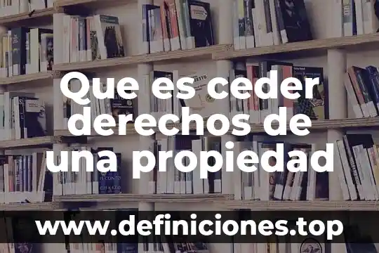 Que es ceder derechos de una propiedad