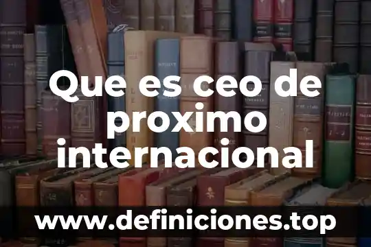 Que es ceo de proximo internacional