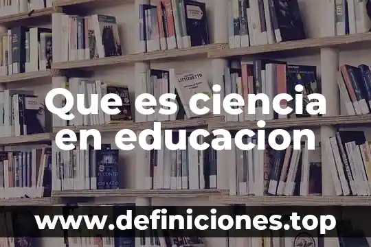 Que es ciencia en educacion