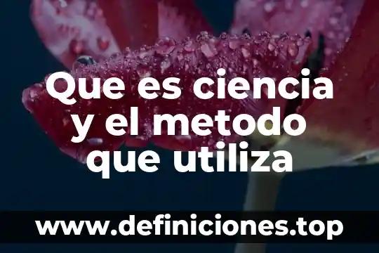 Que es ciencia y el metodo que utiliza