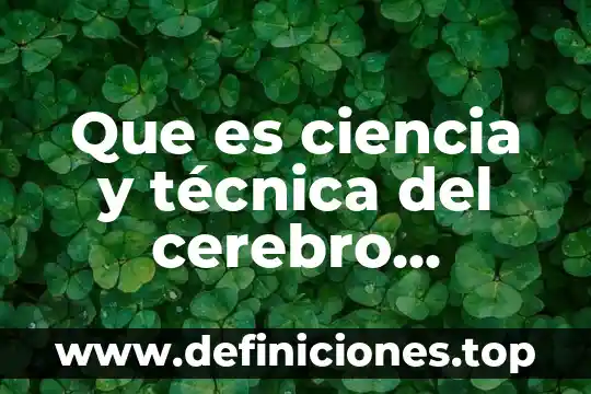 Que es ciencia y técnica del cerebro humano