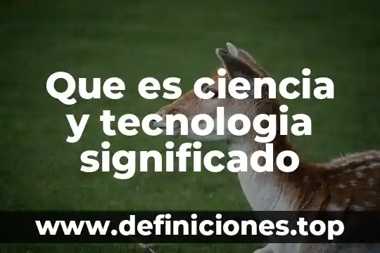 Que es ciencia y tecnologia significado