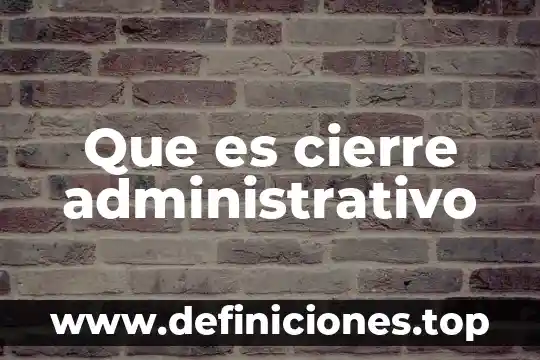 Qué es cierre en literatura 5 Que es cierre administrativo