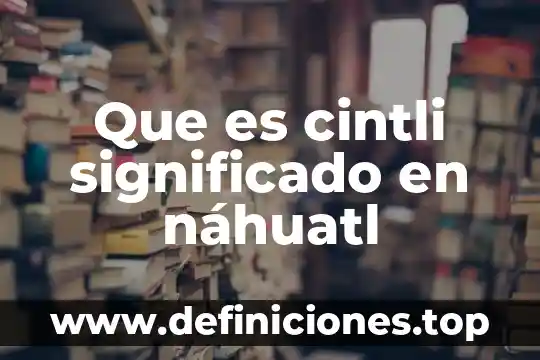 Que es cintli significado en náhuatl