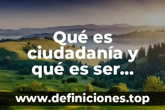 Qué es ciudadanía y qué es ser ciudadano