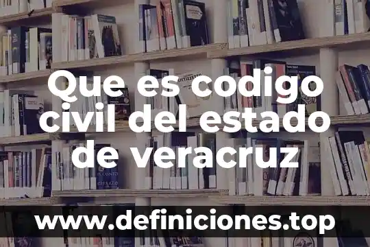 Que es el codigo penal del estado de veracruz 4 Que es codigo civil del estado de veracruz