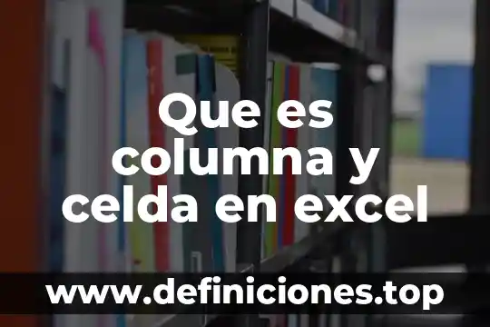 Que es una celda dentro de una hoja de calculo 3 Que es columna y celda en excel