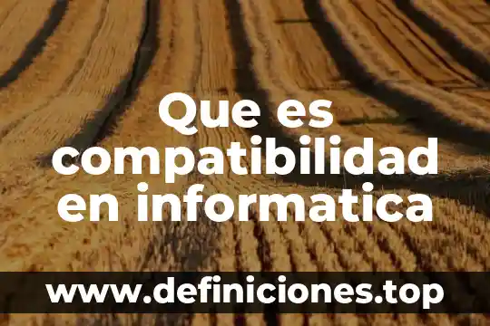 Qué es la compatibilidad químicamente 6 Que es compatibilidad en informatica