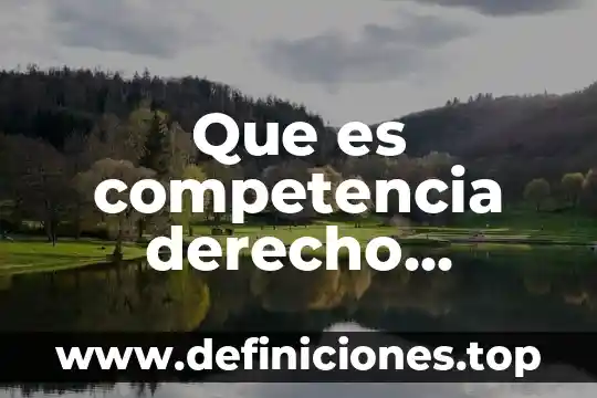 Que es atingente en derecho 3 Que es competencia derecho procesal