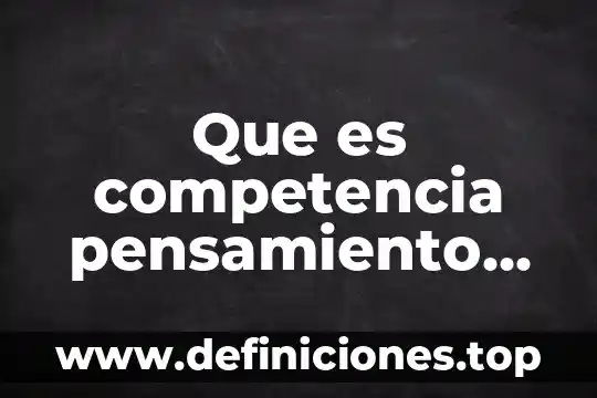 Que es competencia pensamiento logico creativo y critico