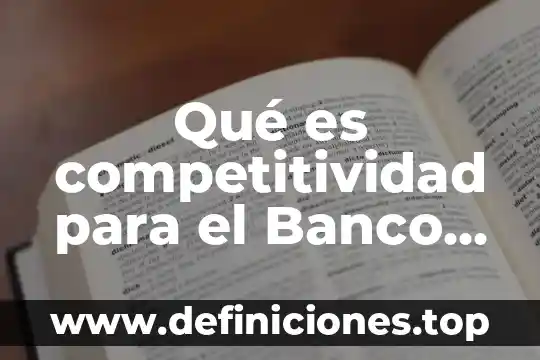 Qué es la globalización según Banco Interamericano de Desarrollo 5 Qué es competitividad para el Banco Interamericano de Desarrollo