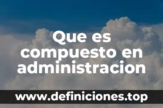 Para que es aplicable una administración de proyectos 7 Que es compuesto en administracion