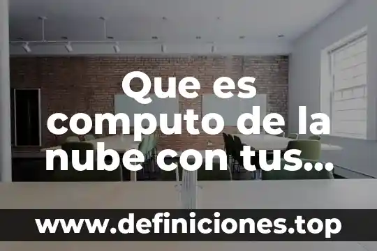 Explica con tus propias palabras que es informática 8 Que es computo de la nube con tus propias palabras